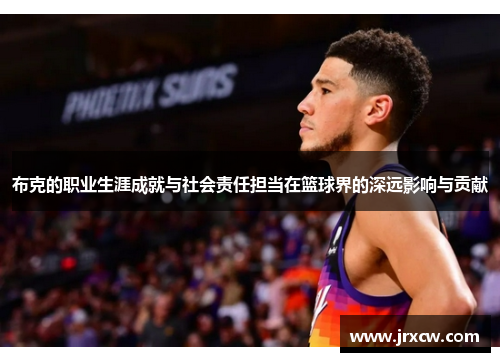 布克的职业生涯成就与社会责任担当在篮球界的深远影响与贡献