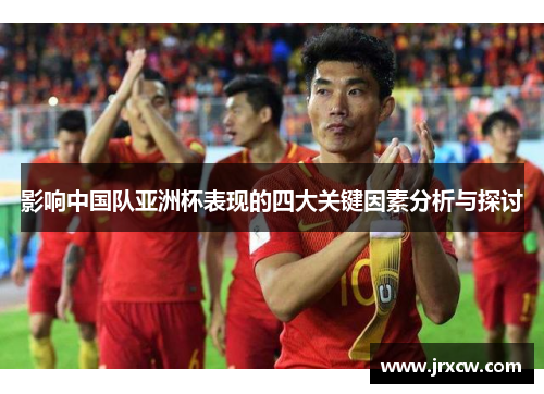 影响中国队亚洲杯表现的四大关键因素分析与探讨